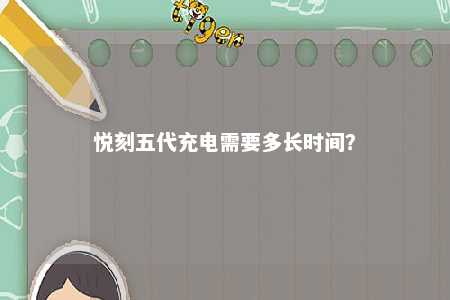 悦刻五代充电需要多长时间？ 